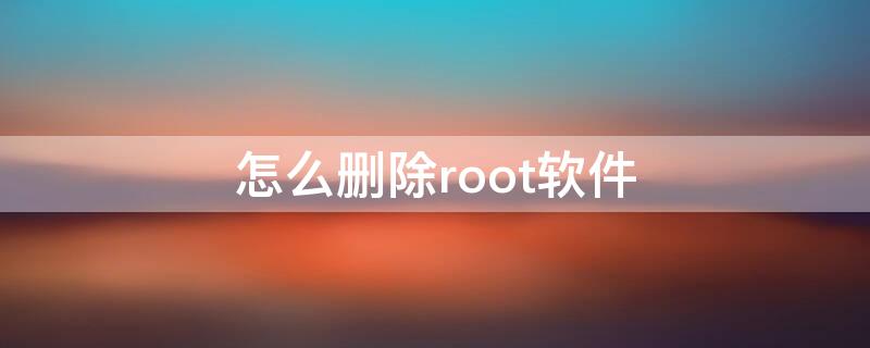 怎么删除root软件（root怎么删除系统软件）