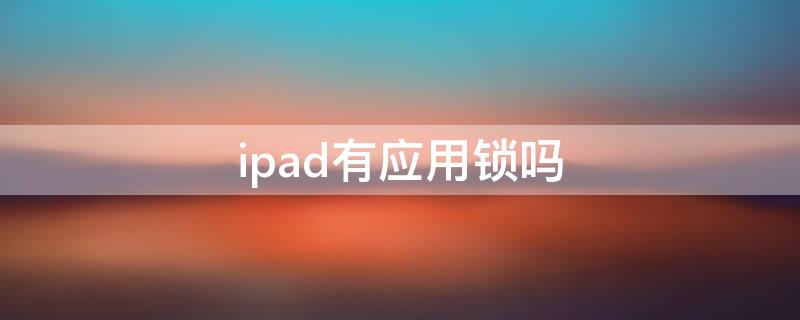 ipad有应用锁吗 ipad可以用应用锁吗