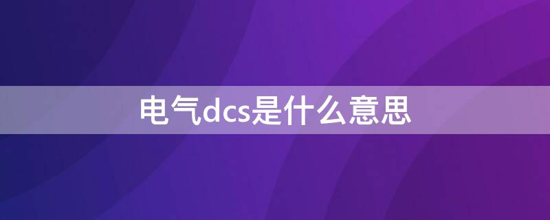 电气dcs是什么意思 DCS的意思