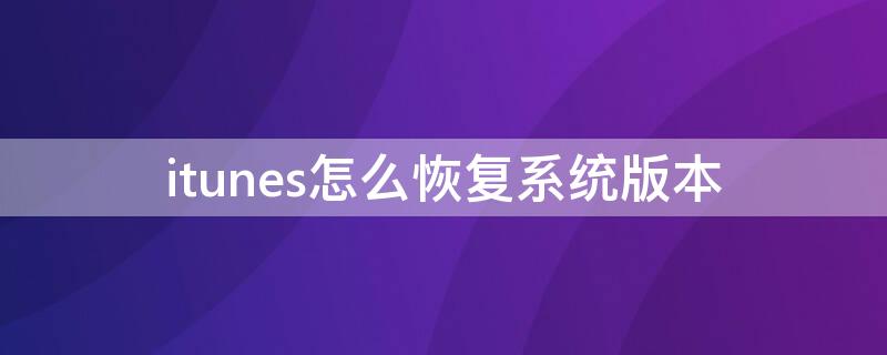 itunes怎么恢复系统版本 itunes怎么恢复以前的版本