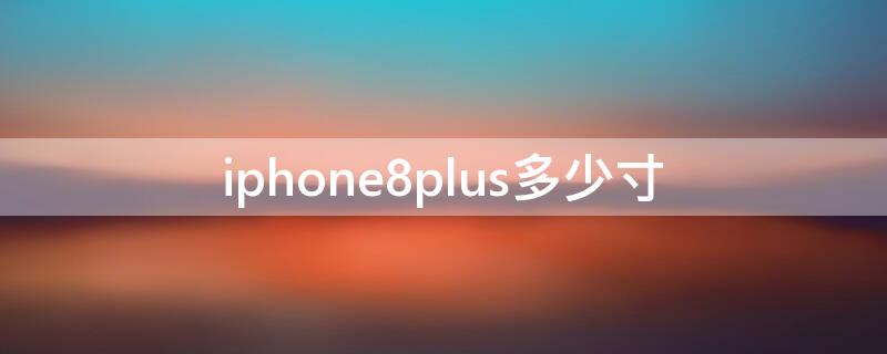 iPhone8plus多少寸 iphone8plus是几寸