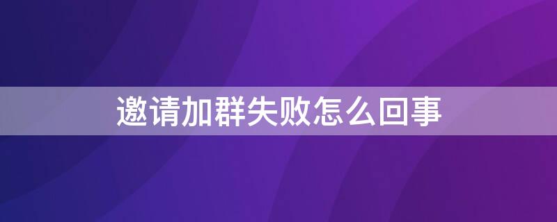 邀请加群失败怎么回事 邀请进群失败怎么回事