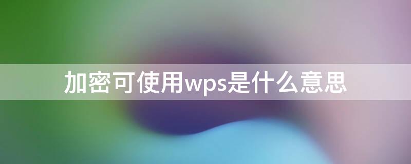 加密可使用wps是什么意思（无线加密可使用wps是什么意思）