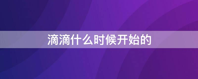 滴滴什么时候开始的（上海滴滴什么时候开始的）