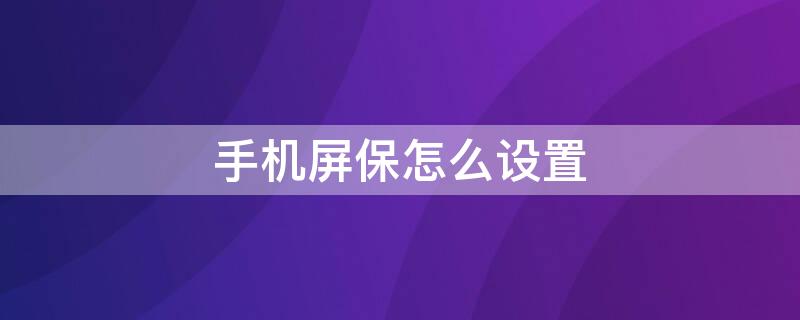 手机屏保怎么设置（手机屏保怎么设置滚动文字）