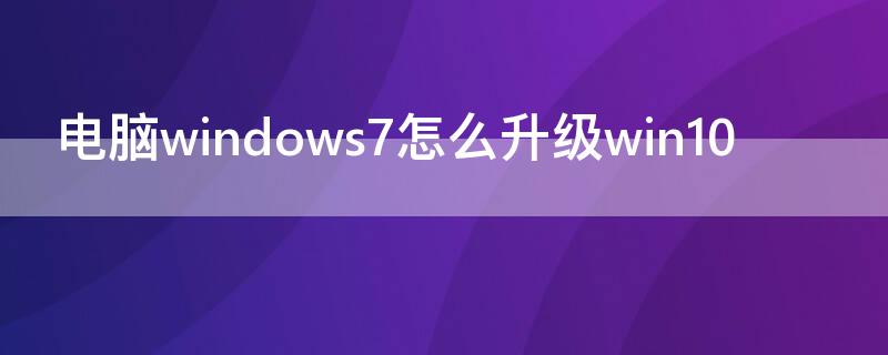 电脑windows7怎么升级win10 电脑windows7怎么升级win10视频