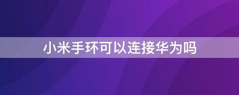 小米手环可以连接华为吗（小米手环可以连接华为手机）