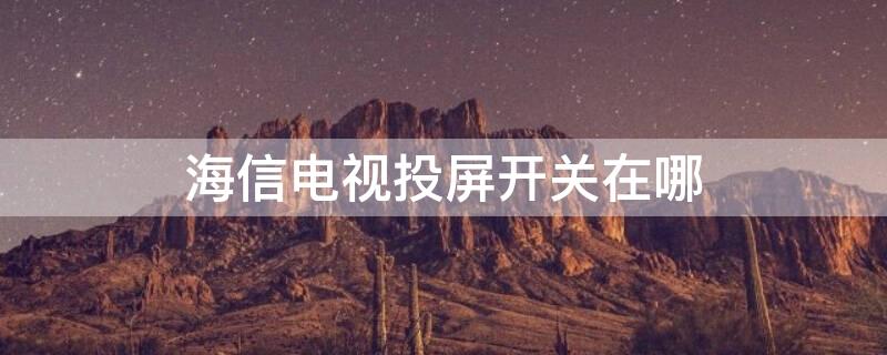 海信电视投屏开关在哪（海信电视投屏开关在哪打开）