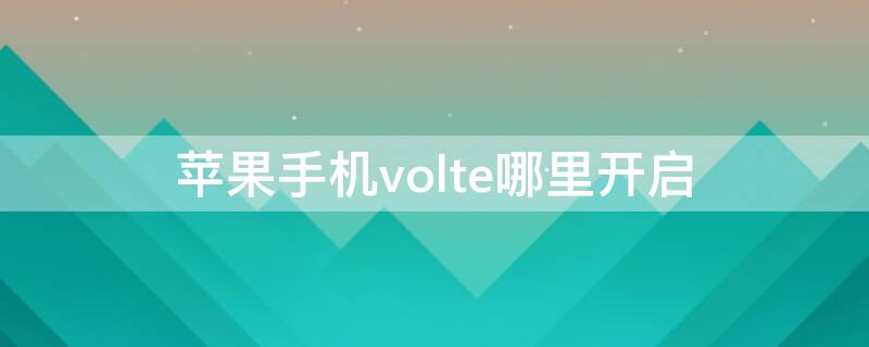 iPhone手机volte哪里开启 苹果手机volte在哪开