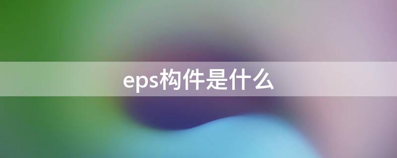 eps构件是什么 eps构件是什么材料