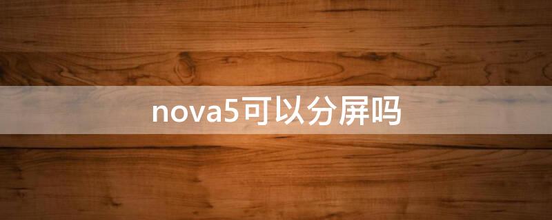 nova5可以分屏吗 nova5怎么分屏