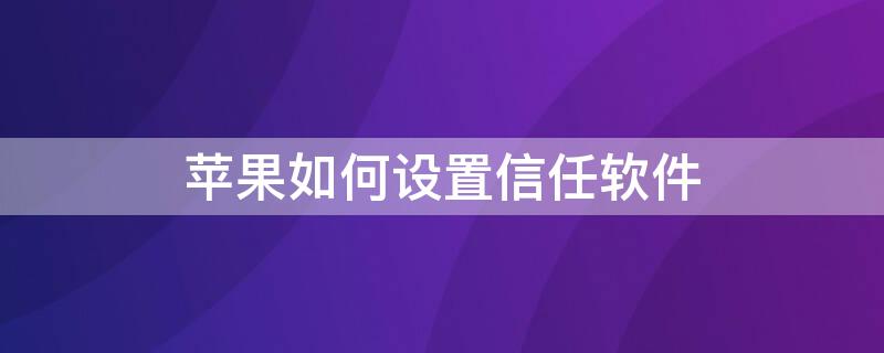 iPhone如何设置信任软件（iphone手机如何设置信任软件）