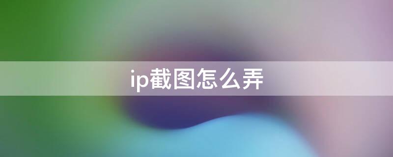 ip截图怎么弄 IP如何截图