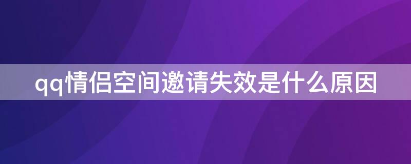 qq情侣空间邀请失效是什么原因（为什么QQ情侣空间邀请失效）