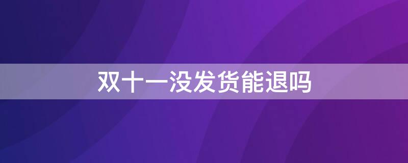 双十一没发货能退吗 双十一没发货能退吗多少钱