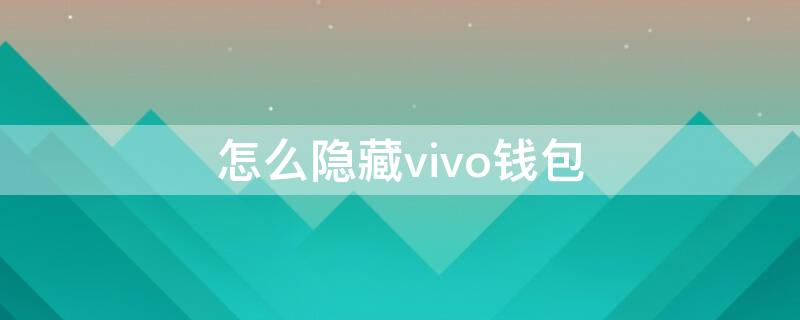 怎么隐藏vivo钱包 vivo的钱包功能在哪