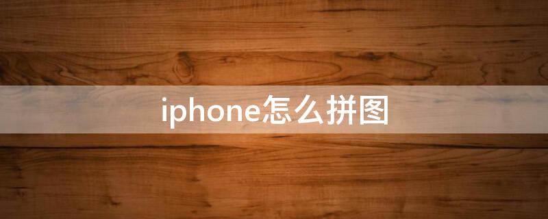 iPhone怎么拼图 iphone怎么拼图多张照片