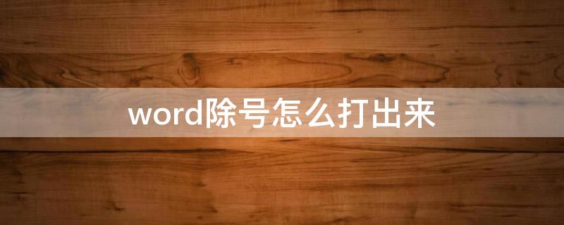 word除号怎么打出来 word上除号怎么打