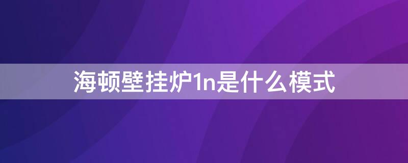 海顿壁挂炉1n是什么模式 海顿壁挂炉1n和5u