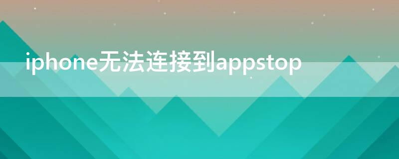 iPhone无法连接到appstop iphone无法连接到这个网络