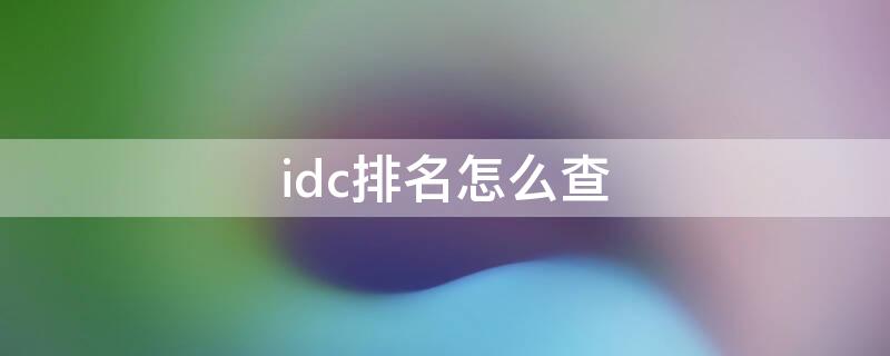 idc排名怎么查（IDC数据排名）