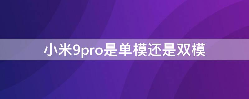 小米9pro是单模还是双模 为什么说小米9pro是单模