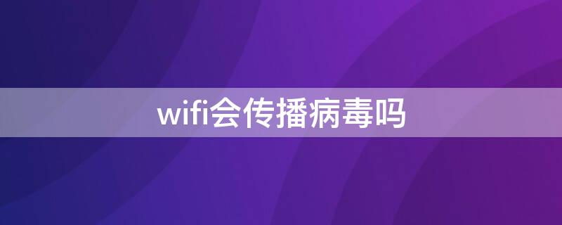 wifi会传播病毒吗 wifi会传播病毒吗?