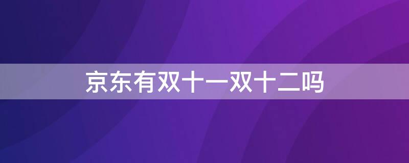 京东有双十一双十二吗（京东有双十二吗?）