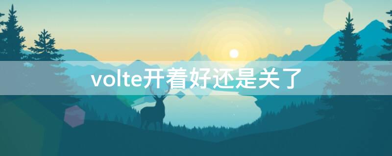 volte开着好还是关了（volte要开启吗）