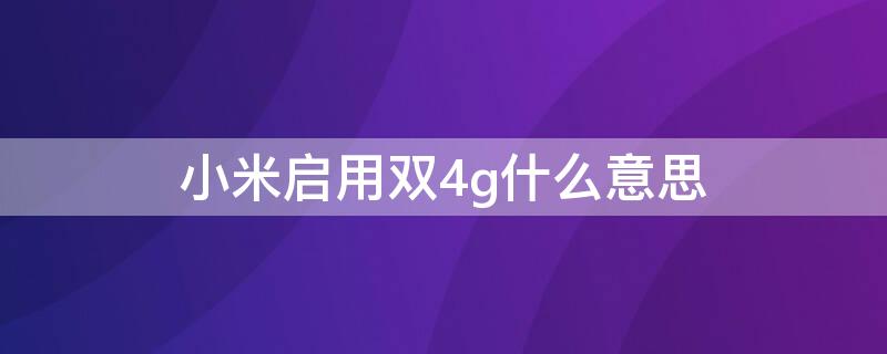 小米启用双4g什么意思 什么是启用双4G