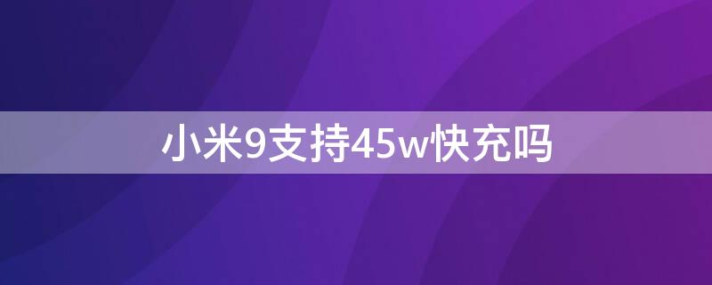 小米9支持45w快充吗（小米9支持40w快充吗）