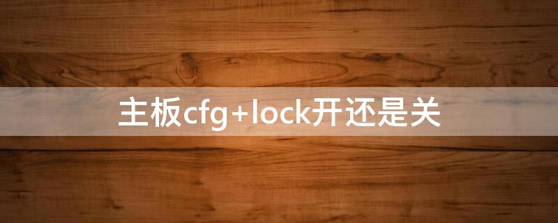 主板cfg（主板cfg lock要开吗）