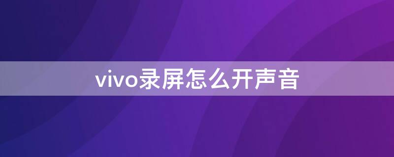 vivo录屏怎么开声音 vivo录屏如何开启声音