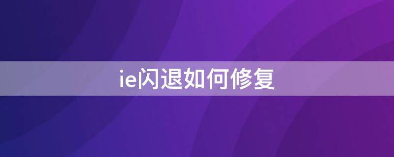 ie闪退如何修复（ie闪退怎么解决方法）