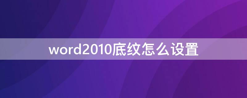 word2010底纹怎么设置（word底纹怎样设置）