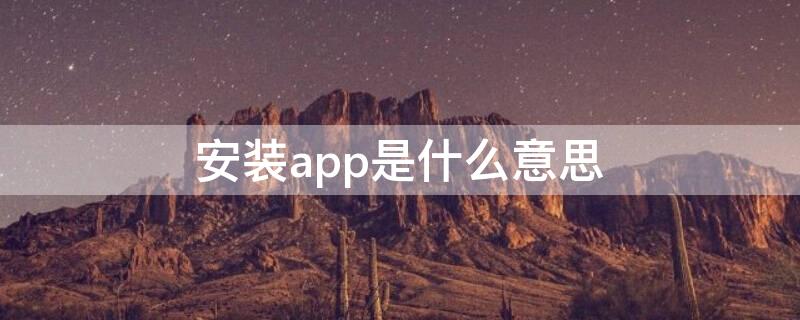 安装app是什么意思 安装app的方式正确的是什么