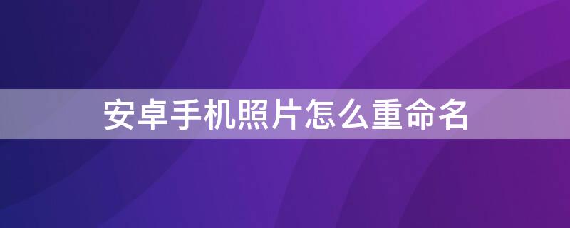 安卓手机照片怎么重命名（安卓手机照片怎么重命名保存）