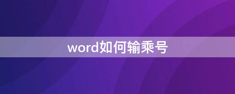 word如何输乘号（word怎么输入乘号）