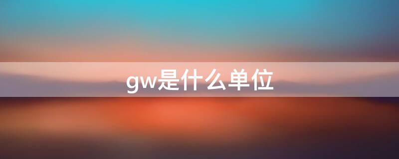 gw是什么单位（mwh是什么单位）