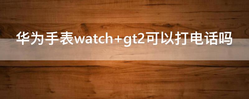 华为手表watch（华为手表watch gt2）