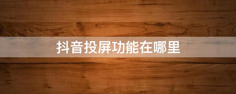 抖音投屏功能在哪里 oppo抖音投屏功能在哪里