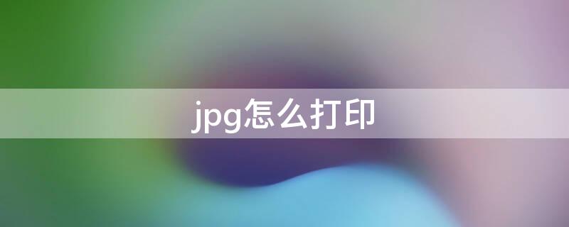 jpg怎么打印（下载的jpg怎么打印）