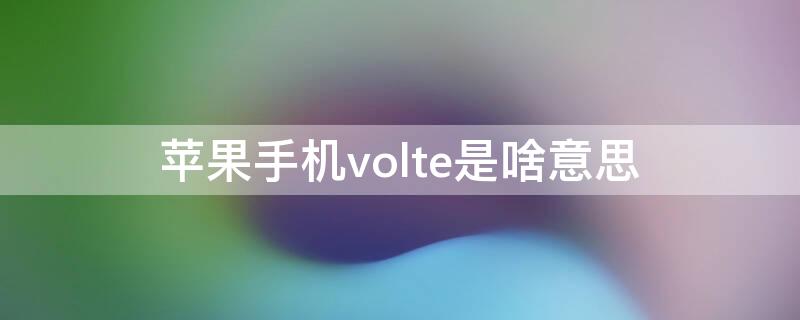 iPhone手机volte是啥意思（苹果手机中volte是什么意思）