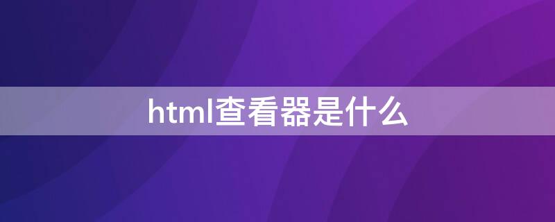 html查看器是什么（html查看器是什么意思）