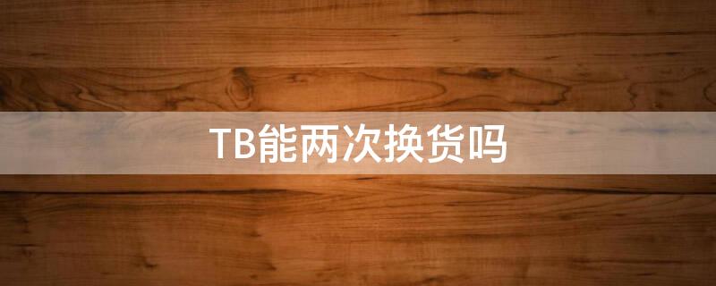 TB能两次换货吗（tb换货需要邮费吗）