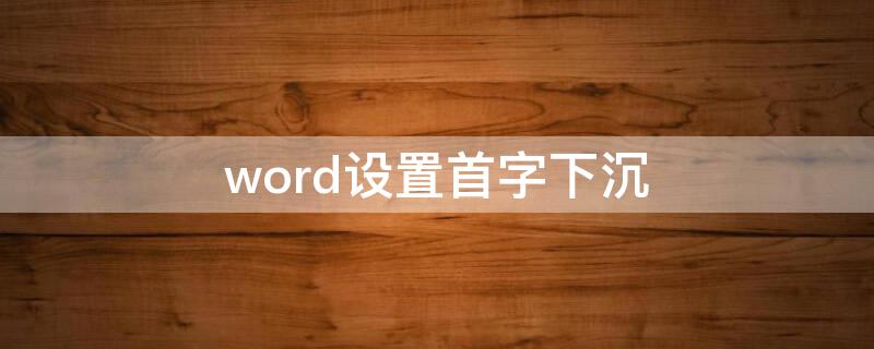 word设置首字下沉 word设置首字下沉三行,距正文0.5厘米