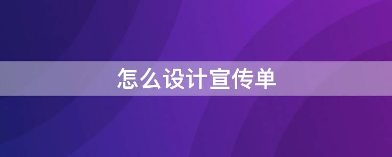 怎么设计宣传单 怎样设计宣传单