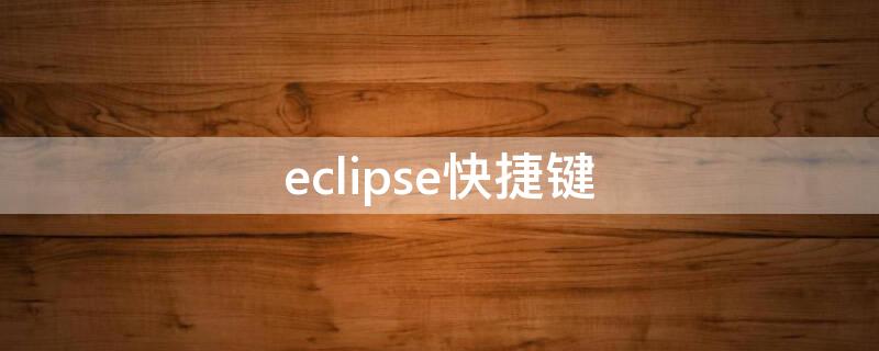 eclipse快捷键 eclipse快捷键用不了