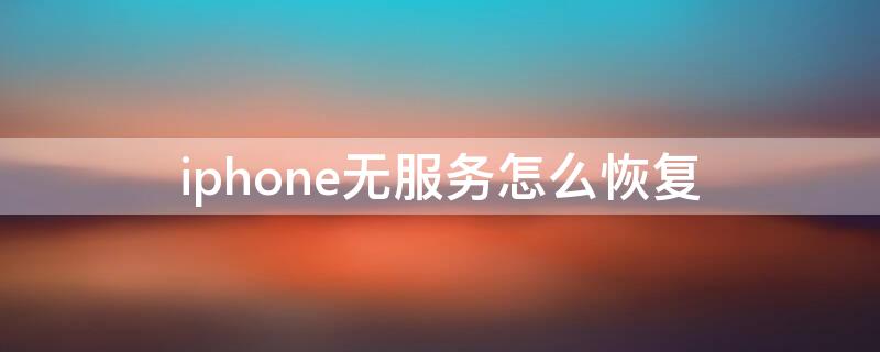 iPhone无服务怎么恢复（iphone无服务怎么恢复但是能连无线网）