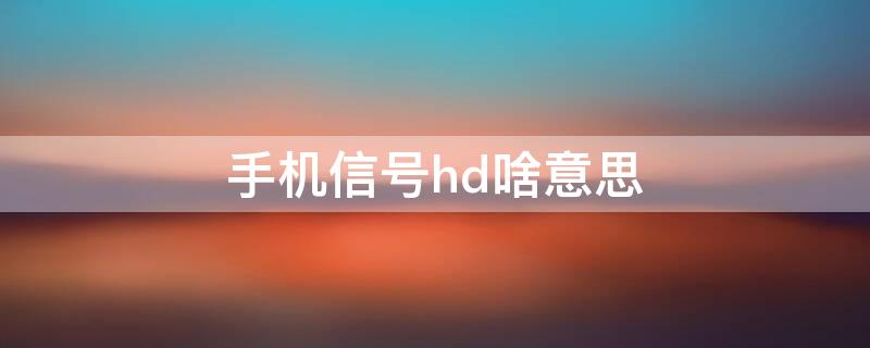 手机信号hd啥意思 手机信号hd啥意思?